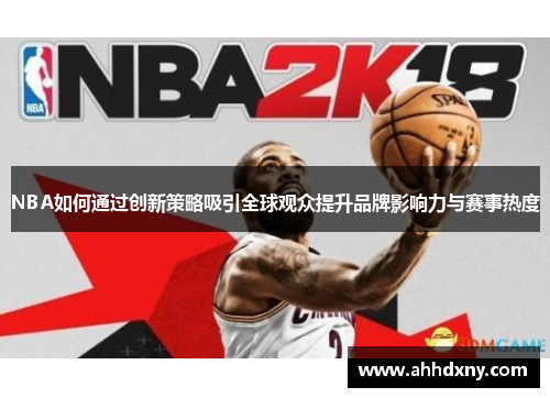 NBA如何通过创新策略吸引全球观众提升品牌影响力与赛事热度