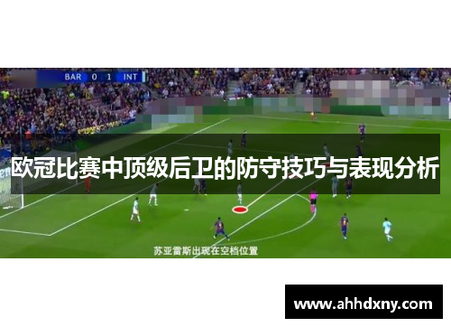 欧冠比赛中顶级后卫的防守技巧与表现分析