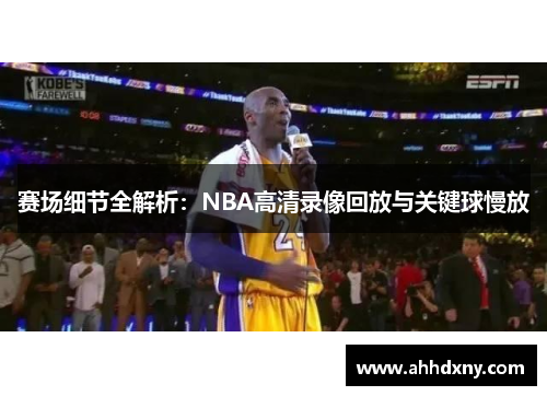 赛场细节全解析：NBA高清录像回放与关键球慢放