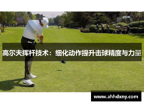 高尔夫挥杆技术：细化动作提升击球精度与力量
